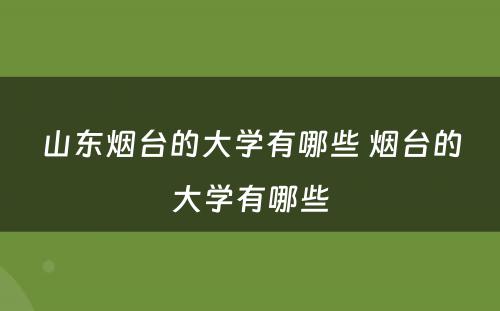 山东烟台的大学有哪些 烟台的大学有哪些