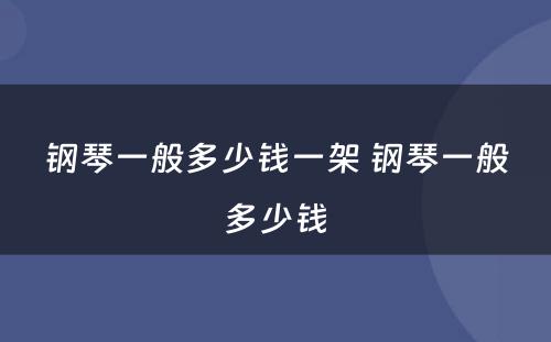 钢琴一般多少钱一架 钢琴一般多少钱