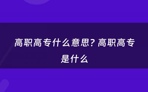 高职高专什么意思? 高职高专是什么