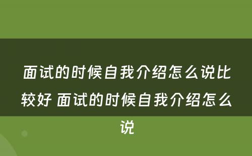 面试的时候自我介绍怎么说比较好 面试的时候自我介绍怎么说