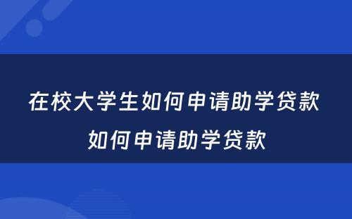 在校大学生如何申请助学贷款 如何申请助学贷款