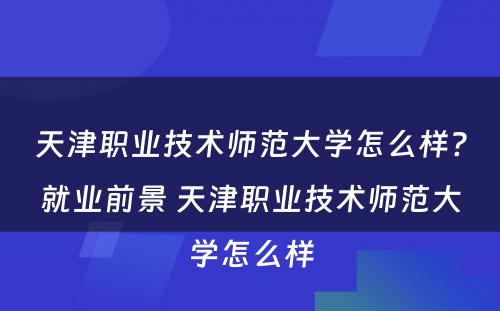 天津职业技术师范大学怎么样?就业前景 天津职业技术师范大学怎么样