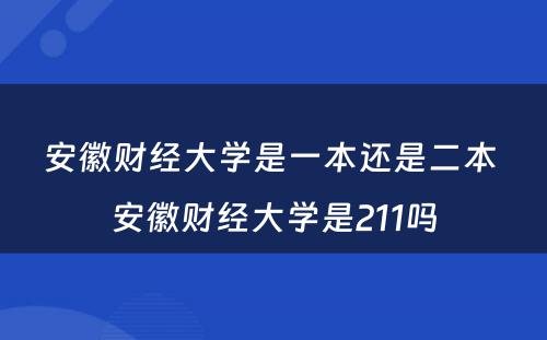 安徽财经大学是一本还是二本 安徽财经大学是211吗