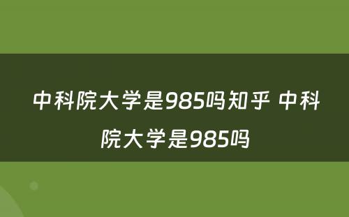 中科院大学是985吗知乎 中科院大学是985吗