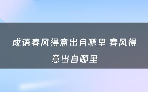 成语春风得意出自哪里 春风得意出自哪里