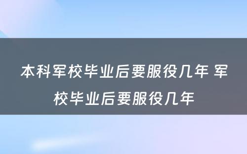 本科军校毕业后要服役几年 军校毕业后要服役几年