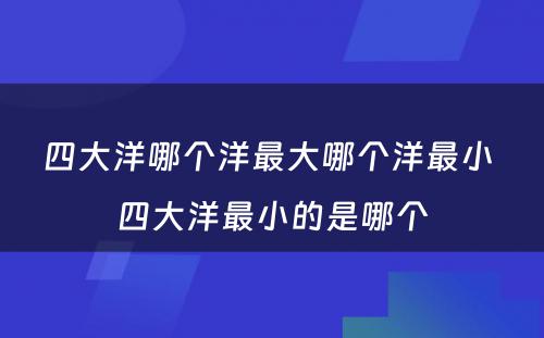 四大洋哪个洋最大哪个洋最小 四大洋最小的是哪个