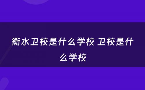 衡水卫校是什么学校 卫校是什么学校