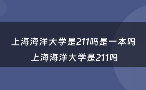 上海海洋大学是211吗是一本吗 上海海洋大学是211吗