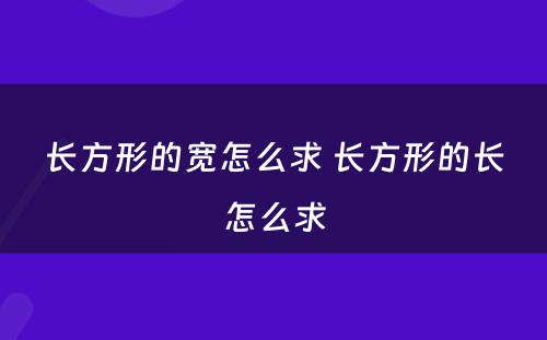 长方形的宽怎么求 长方形的长怎么求