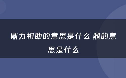 鼎力相助的意思是什么 鼎的意思是什么