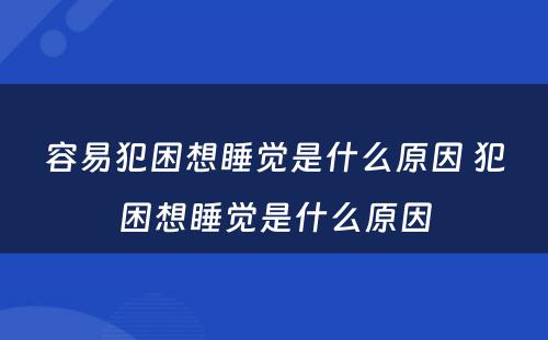 容易犯困想睡觉是什么原因 犯困想睡觉是什么原因