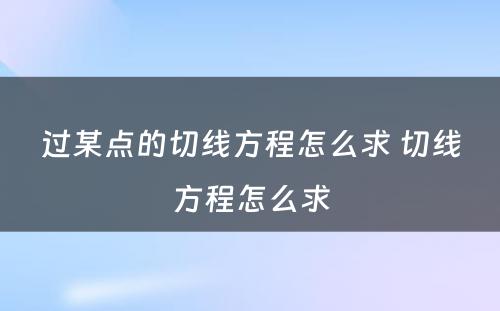 过某点的切线方程怎么求 切线方程怎么求