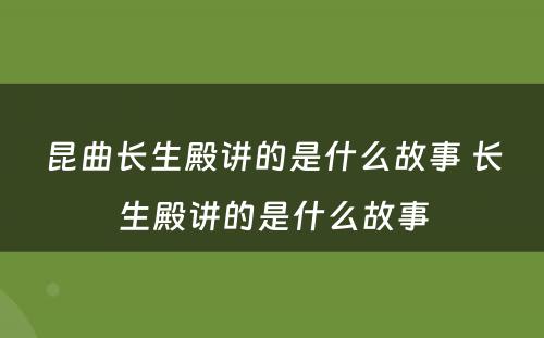 昆曲长生殿讲的是什么故事 长生殿讲的是什么故事