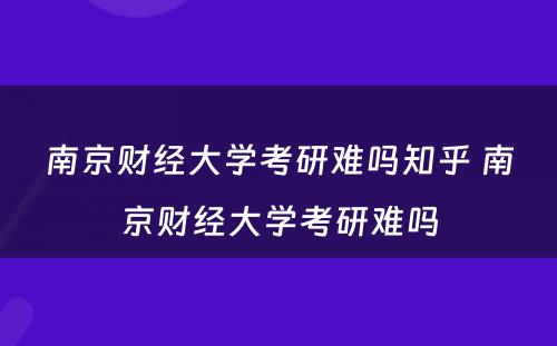 南京财经大学考研难吗知乎 南京财经大学考研难吗