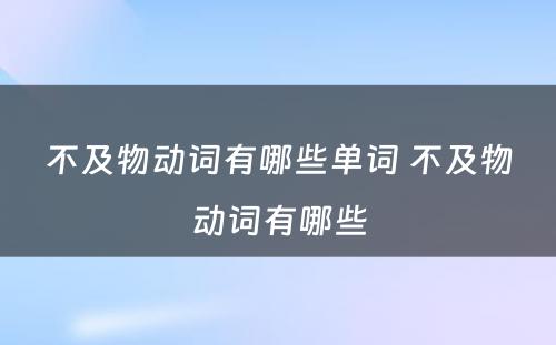 不及物动词有哪些单词 不及物动词有哪些