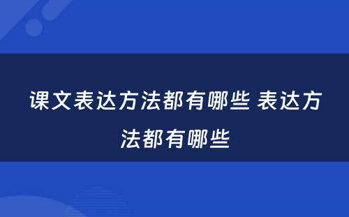 课文表达方法都有哪些 表达方法都有哪些