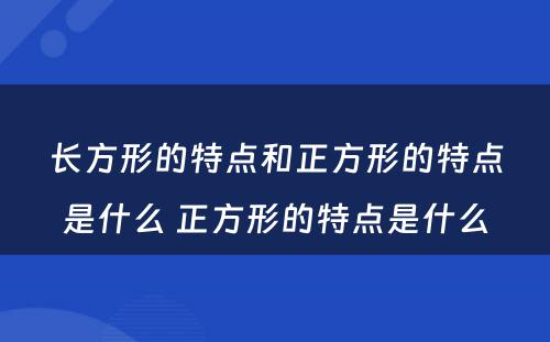 长方形的特点和正方形的特点是什么 正方形的特点是什么