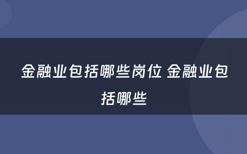 金融业包括哪些岗位 金融业包括哪些