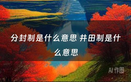 分封制是什么意思 井田制是什么意思