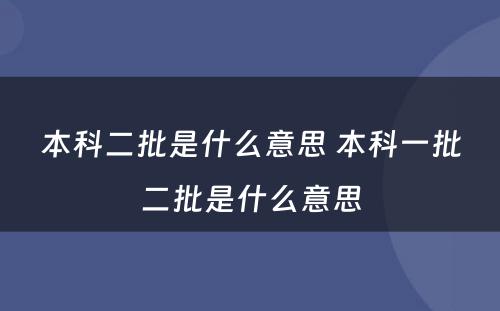 本科二批是什么意思 本科一批二批是什么意思