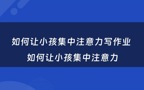 如何让小孩集中注意力写作业 如何让小孩集中注意力