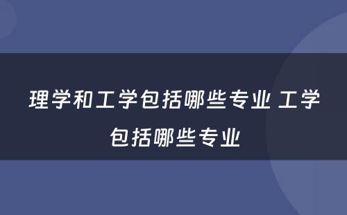 理学和工学包括哪些专业 工学包括哪些专业