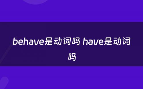 behave是动词吗 have是动词吗