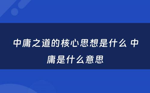 中庸之道的核心思想是什么 中庸是什么意思