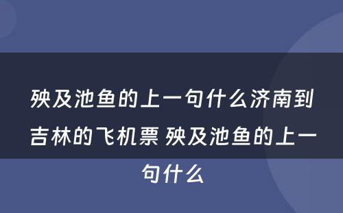 殃及池鱼的上一句什么济南到吉林的飞机票 殃及池鱼的上一句什么