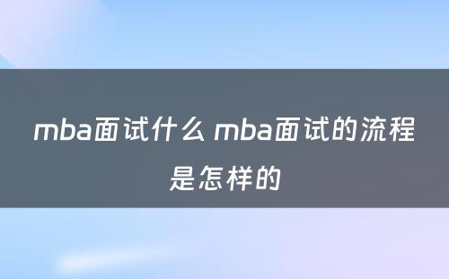 mba面试什么 mba面试的流程是怎样的