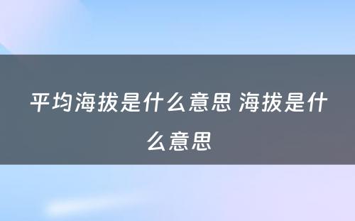 平均海拔是什么意思 海拔是什么意思