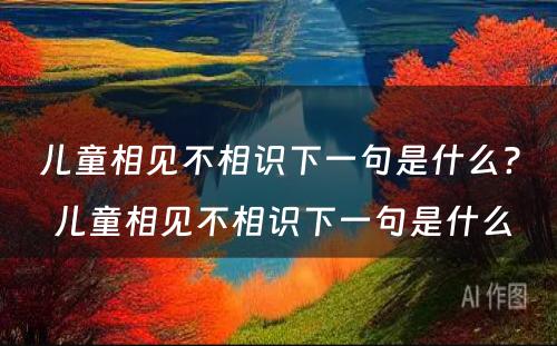 儿童相见不相识下一句是什么? 儿童相见不相识下一句是什么