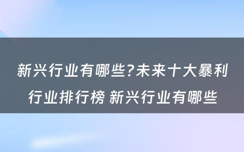 新兴行业有哪些?未来十大暴利行业排行榜 新兴行业有哪些