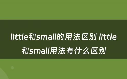 little和small的用法区别 little和small用法有什么区别