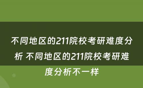 不同地区的211院校考研难度分析 不同地区的211院校考研难度分析不一样