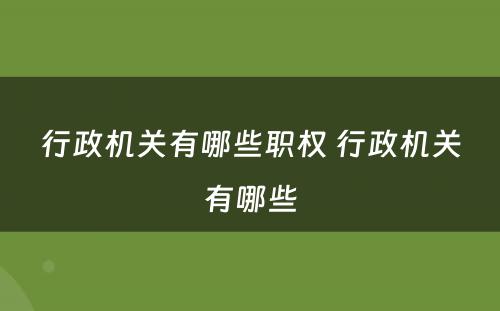 行政机关有哪些职权 行政机关有哪些