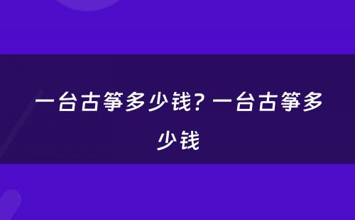 一台古筝多少钱? 一台古筝多少钱