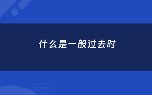  什么是一般过去时