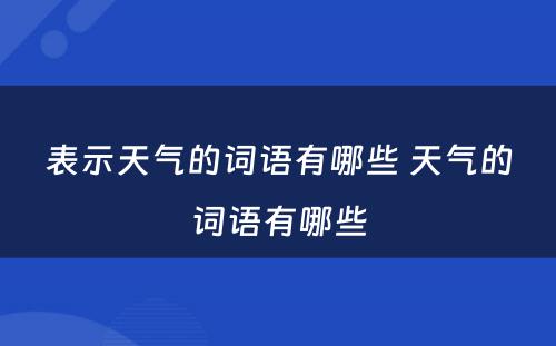 表示天气的词语有哪些 天气的词语有哪些