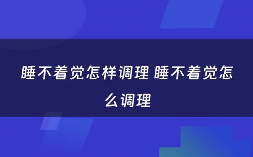 睡不着觉怎样调理 睡不着觉怎么调理