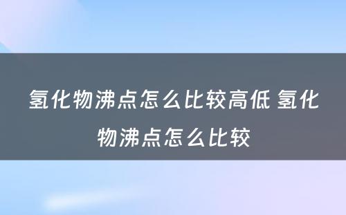 氢化物沸点怎么比较高低 氢化物沸点怎么比较