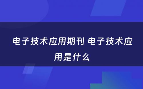 电子技术应用期刊 电子技术应用是什么