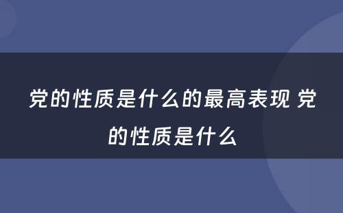 党的性质是什么的最高表现 党的性质是什么