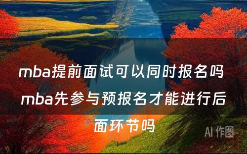 mba提前面试可以同时报名吗 mba先参与预报名才能进行后面环节吗