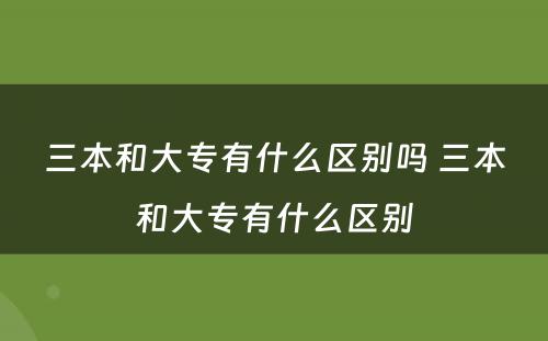 三本和大专有什么区别吗 三本和大专有什么区别