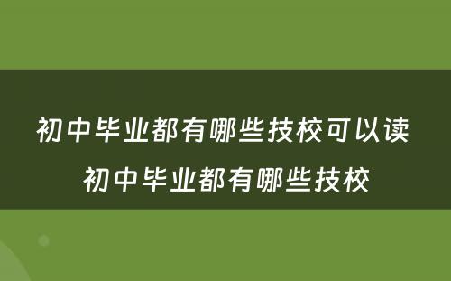 初中毕业都有哪些技校可以读 初中毕业都有哪些技校