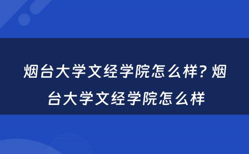 烟台大学文经学院怎么样? 烟台大学文经学院怎么样