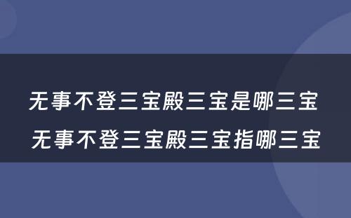 无事不登三宝殿三宝是哪三宝 无事不登三宝殿三宝指哪三宝