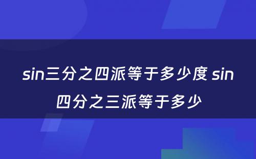 sin三分之四派等于多少度 sin四分之三派等于多少